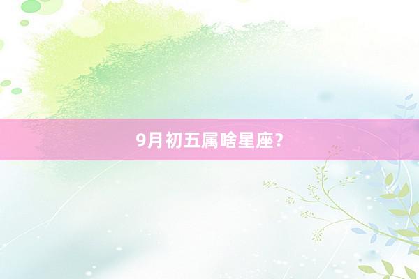 9月初五属啥星座？
