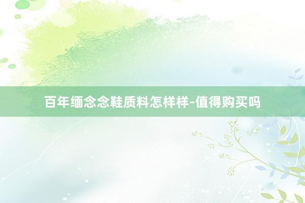 百年缅念念鞋质料怎样样-值得购买吗