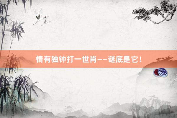 情有独钟打一世肖——谜底是它！