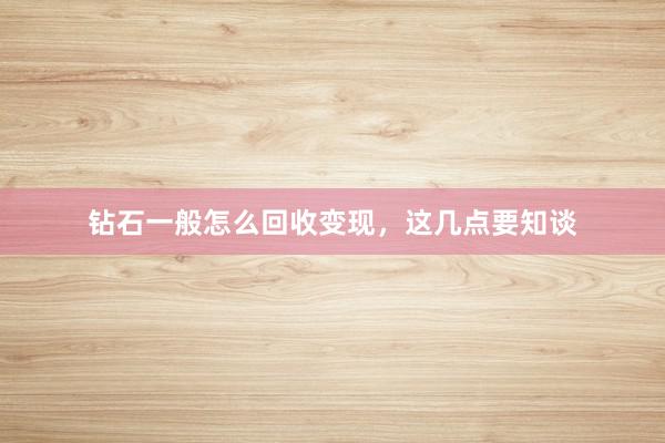 钻石一般怎么回收变现，这几点要知谈
