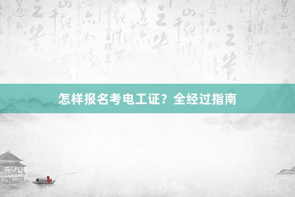 怎样报名考电工证？全经过指南
